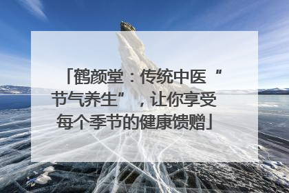鹤颜堂：传统中医“节气养生”，让你享受每个季节的健康馈赠