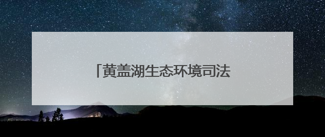 黄盖湖生态环境司法保护基地揭牌成立