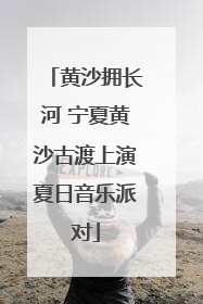 黄沙拥长河 宁夏黄沙古渡上演夏日音乐派对
