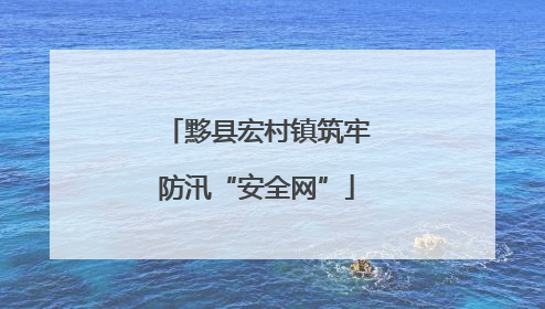 黟县宏村镇筑牢防汛“安全网”