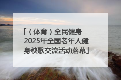 （体育）全民健身——2025年全国老年人健身秧歌交流活动落幕