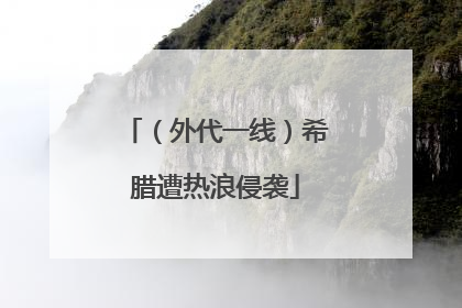 （外代一线）希腊遭热浪侵袭