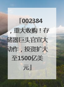 002384，重大收购！存储器巨头官宣大动作，投资扩大至1500亿美元