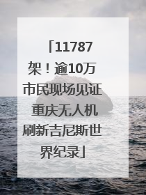 11787架！逾10万市民现场见证 重庆无人机刷新吉尼斯世界纪录