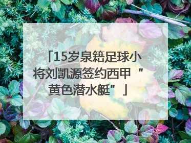 15岁泉籍足球小将刘凯源签约西甲“黄色潜水艇”