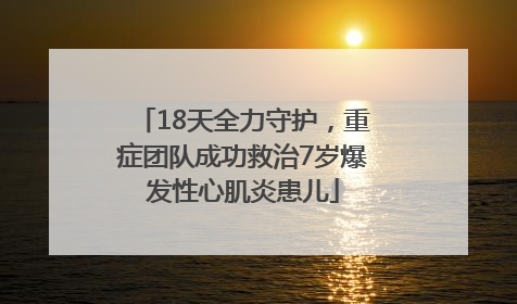 18天全力守护，重症团队成功救治7岁爆发性心肌炎患儿