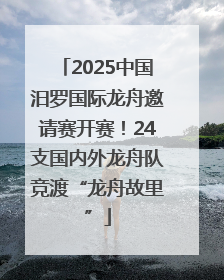 2025中国汨罗国际龙舟邀请赛开赛!24支国内外龙舟队竞渡“龙舟故里”