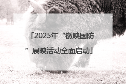 2025年“徽映国防”展映活动全面启动