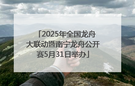 2025年全国龙舟大联动暨南宁龙舟公开赛5月31日举办