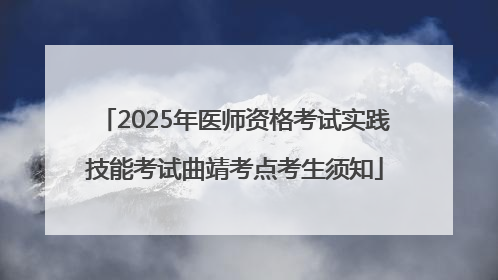 2025年医师资格考试实践技能考试曲靖考点考生须知