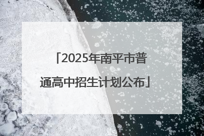 2025年南平市普通高中招生计划公布
