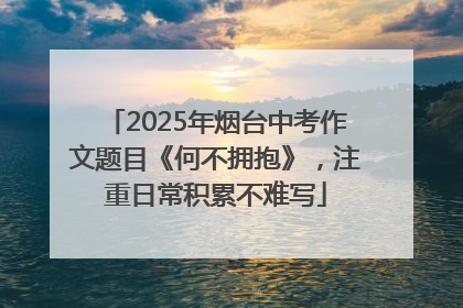 2025年烟台中考作文题目《何不拥抱》，注重日常积累不难写