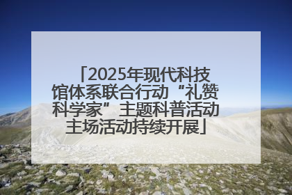 2025年现代科技馆体系联合行动“礼赞科学家”主题科普活动主场活动持续开展