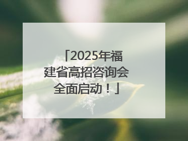 2025年福建省高招咨询会全面启动！