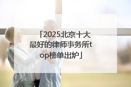 2025北京十大最好的律师事务所top榜单出炉