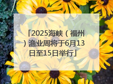 2025海峡（福州）渔业周将于6月13日至15日举行