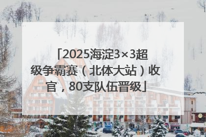 2025海淀3×3超级争霸赛（北体大站）收官，80支队伍晋级
