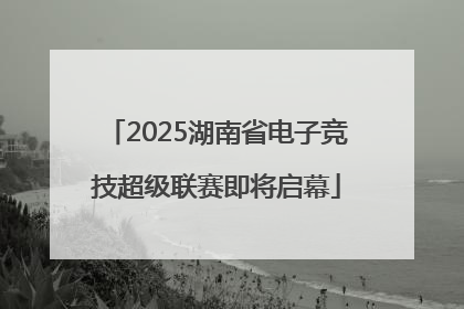 2025湖南省电子竞技超级联赛即将启幕