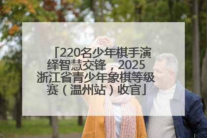 220名少年棋手演绎智慧交锋，2025浙江省青少年象棋等级赛（温州站）收官