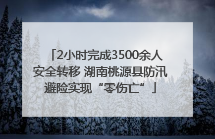 2小时完成3500余人安全转移 湖南桃源县防汛避险实现“零伤亡”