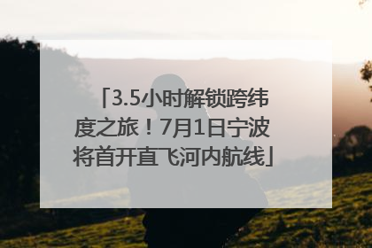 3.5小时解锁跨纬度之旅！7月1日宁波将首开直飞河内航线