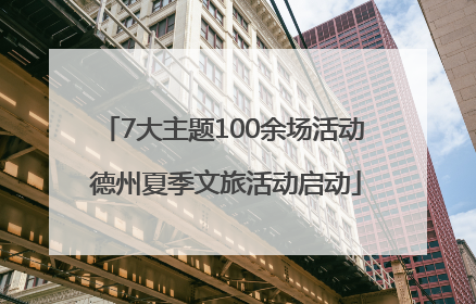 7大主题100余场活动 德州夏季文旅活动启动