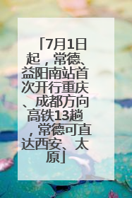 7月1日起，常德、益阳南站首次开行重庆、成都方向高铁13趟，常德可直达西安、太原