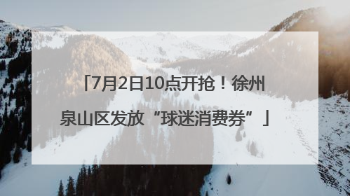 7月2日10点开抢！徐州泉山区发放“球迷消费券”