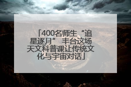 400名师生“追星逐月” 丰台这场天文科普课让传统文化与宇宙对话