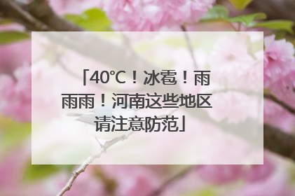 40℃！冰雹！雨雨雨！河南这些地区 请注意防范