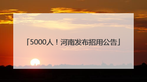 5000人！河南发布招用公告