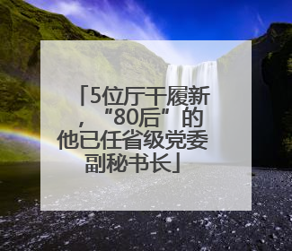 5位厅干履新，“80后”的他已任省级党委副秘书长