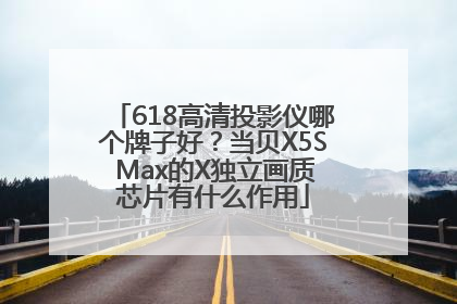 618高清投影仪哪个牌子好？当贝X5S Max的X独立画质芯片有什么作用