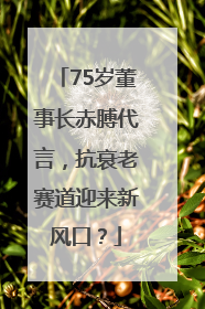 75岁董事长赤膊代言，抗衰老赛道迎来新风口？