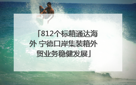 812个标箱通达海外 宁德口岸集装箱外贸业务稳健发展