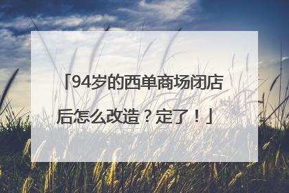 94岁的西单商场闭店后怎么改造？定了！