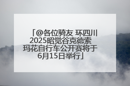 @各位骑友 环四川2025昭觉谷克德索玛花自行车公开赛将于6月15日举行