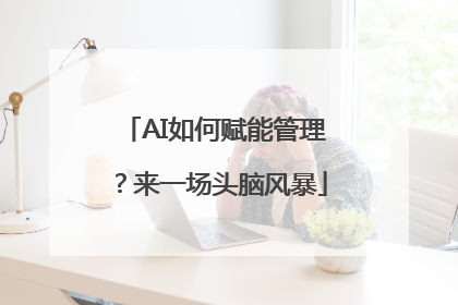 AI如何赋能管理？来一场头脑风暴
