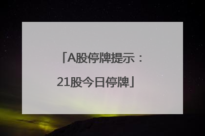 A股停牌提示：21股今日停牌