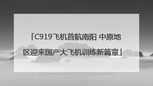 C919飞机首航南阳 中原地区迎来国产大飞机训练新篇章