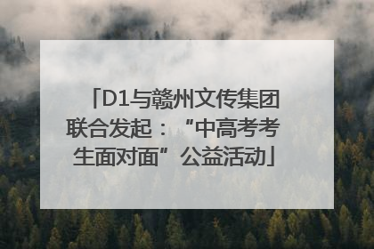 D1与赣州文传集团联合发起：“中高考考生面对面”公益活动