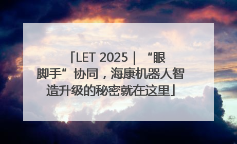 LET 2025｜“眼脚手”协同，海康机器人智造升级的秘密就在这里