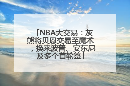NBA大交易：灰熊将贝恩交易至魔术，换来波普、安东尼及多个首轮签
