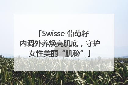 Swisse 葡萄籽内调外养焕亮肌底，守护女性美丽“肌秘”